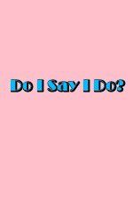 Watch Do I Say I Do Letmewatchthis